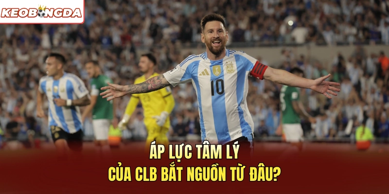 Áp lực tâm lý của CLB bắt nguồn từ đâu?