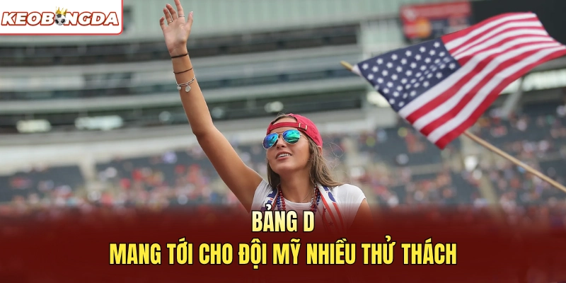 Bảng D mang tới cho đội Mỹ nhiều thử thách