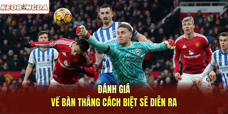 Đánh giá về bàn thắng cách biệt sẽ diễn ra