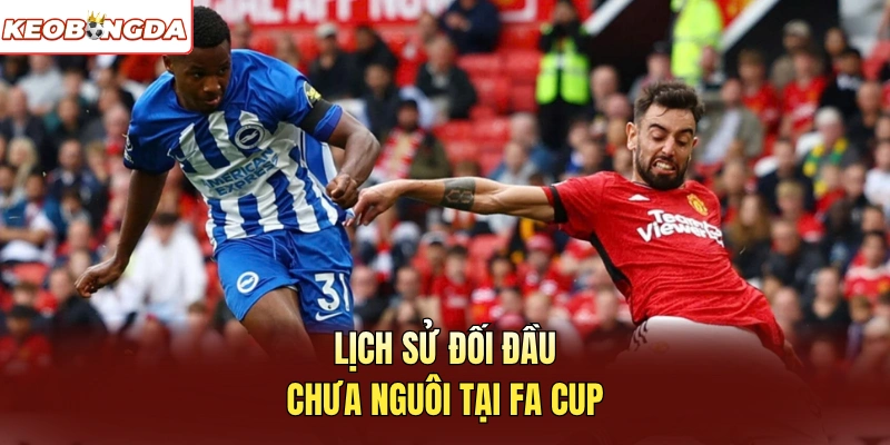 Lịch sử đối đầu chưa nguôi tại FA Cup