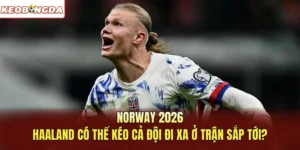 Norway 2026: Haaland Có Thể Kéo Cả Đội Đi Xa Ở Trận Sắp Tới?
