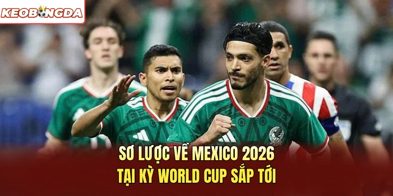 Sơ lược về Mexico 2026 tại kỳ World Cup sắp tới