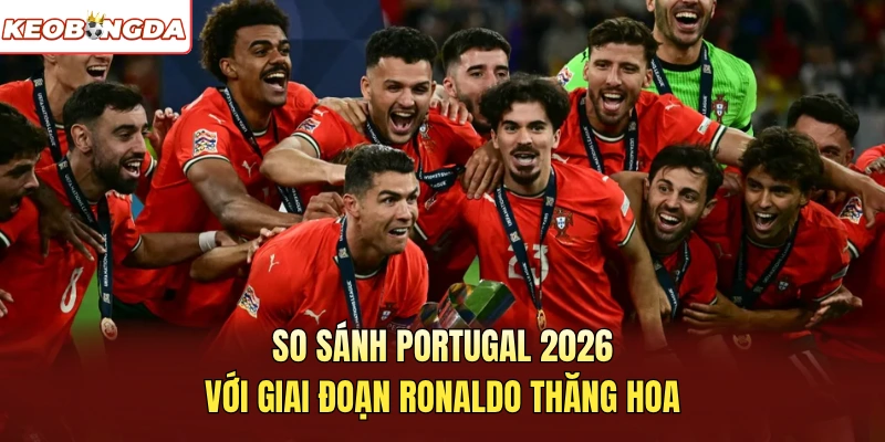 So sánh Portugal 2026 với giai đoạn Ronaldo thăng hoa