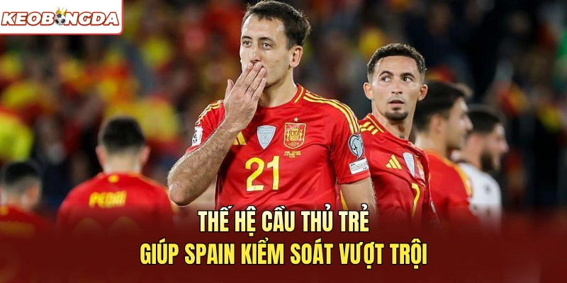 Thế hệ cầu thủ trẻ giúp Spain kiểm soát vượt trội