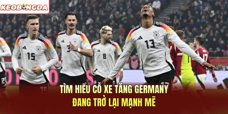 Tìm hiểu cỗ xe tăng Germany đang trở lại mạnh mẽ
