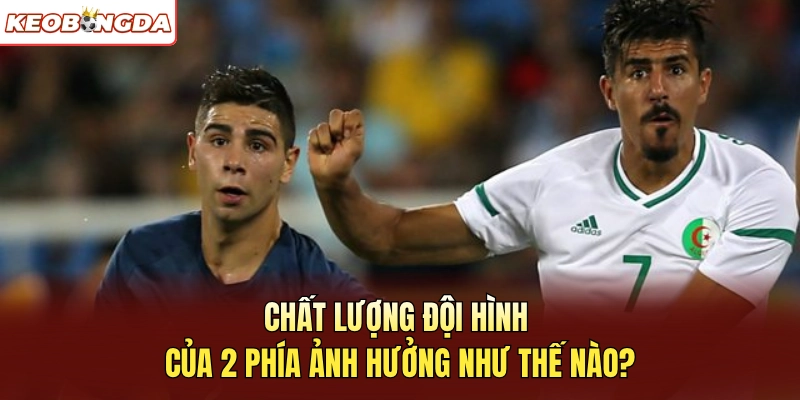 Chất lượng đội hình của 2 phía ảnh hưởng như thế nào?