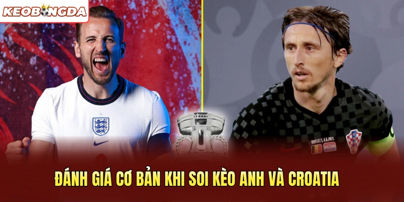 Đánh giá cơ bản khi soi kèo Anh và Croatia