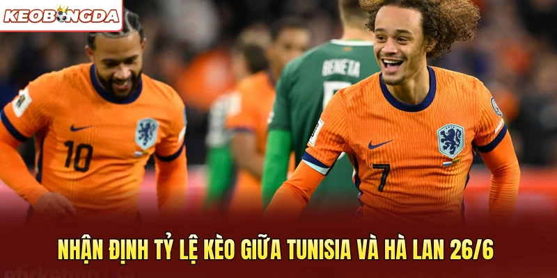 Nhận định tỷ lệ kèo giữa Tunisia và Hà Lan 26/6 