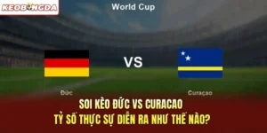 Soi Kèo Đức vs Curacao - Tỷ Số Thực Sự Diễn Ra Như Thế Nào?