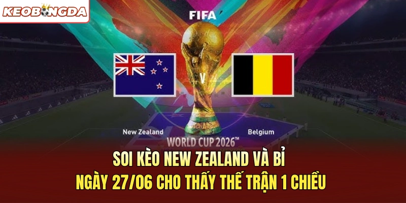 Soi kèo New Zealand và Bỉ ngày 27/06 cho thấy thế trận 1 chiều
