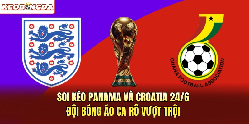Soi Kèo Panama Và Croatia 24/6 – Đội Bóng Áo Ca Rô Vượt Trội