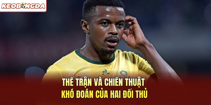 Thế trận và chiến thuật khó đoán của hai đối thủ