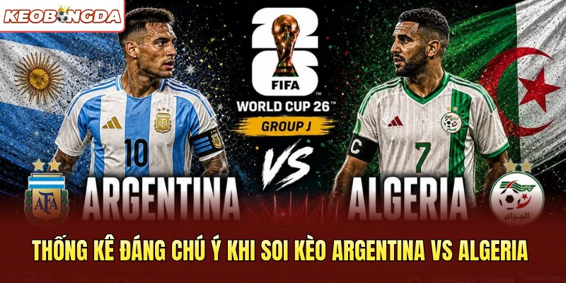 Thống kê đáng chú ý khi soi kèo Argentina vs Algeria