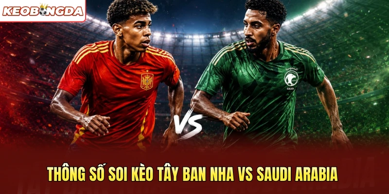 Thông số soi kèo Tây Ban Nha vs Saudi Arabia